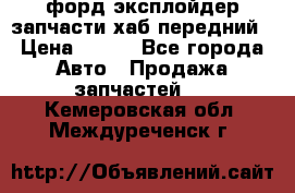 форд эксплойдер запчасти хаб передний › Цена ­ 100 - Все города Авто » Продажа запчастей   . Кемеровская обл.,Междуреченск г.